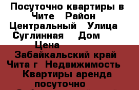 Посуточно квартиры в Чите › Район ­ Центральный › Улица ­ Суглинная  › Дом ­ 2 › Цена ­ 18 505 - Забайкальский край, Чита г. Недвижимость » Квартиры аренда посуточно   . Забайкальский край